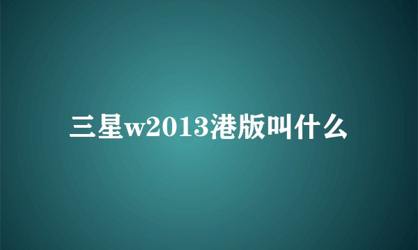 三星w2013港版叫什么
