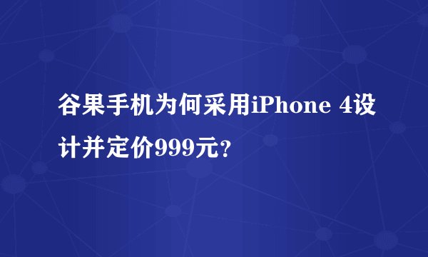 谷果手机为何采用iPhone 4设计并定价999元？