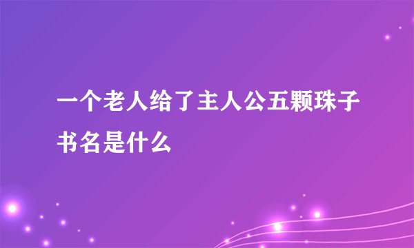 一个老人给了主人公五颗珠子书名是什么