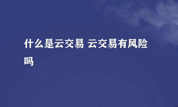 什么是云交易 云交易有风险吗