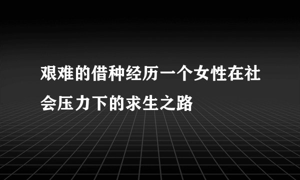 艰难的借种经历一个女性在社会压力下的求生之路