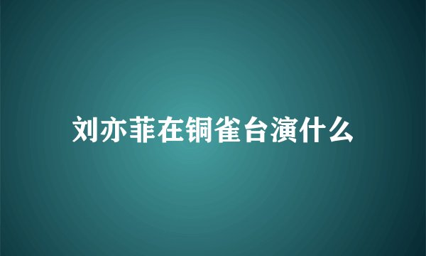刘亦菲在铜雀台演什么