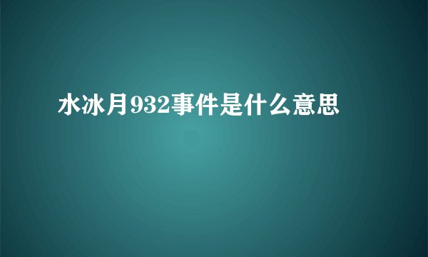 水冰月932事件是什么意思