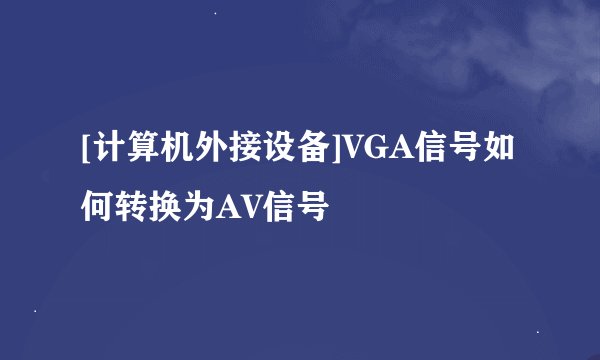 [计算机外接设备]VGA信号如何转换为AV信号