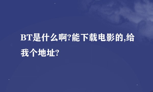 BT是什么啊?能下载电影的,给我个地址?