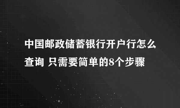 中国邮政储蓄银行开户行怎么查询 只需要简单的8个步骤