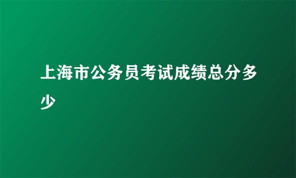 上海市公务员考试成绩总分多少