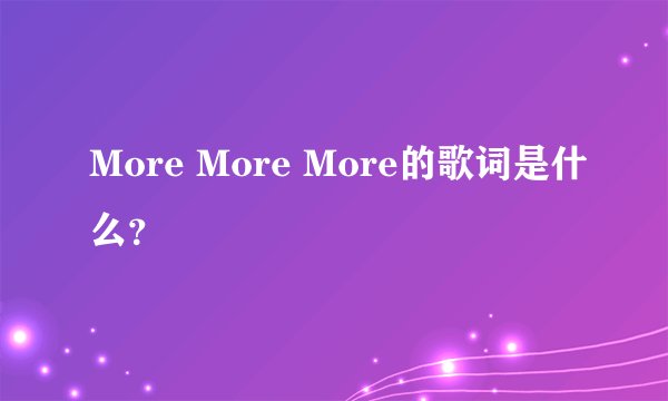 More More More的歌词是什么？