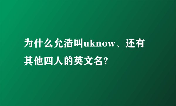 为什么允浩叫uknow、还有其他四人的英文名?