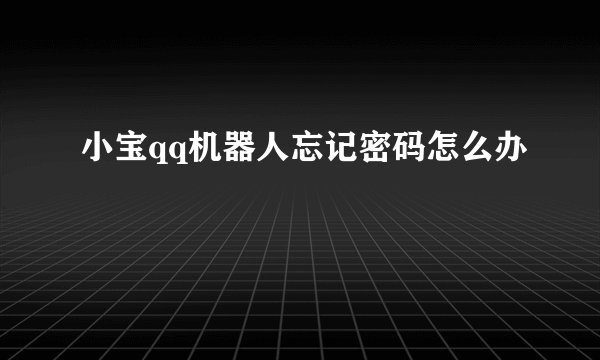 小宝qq机器人忘记密码怎么办