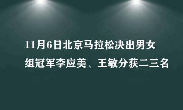 11月6日北京马拉松决出男女组冠军李应美、王敏分获二三名