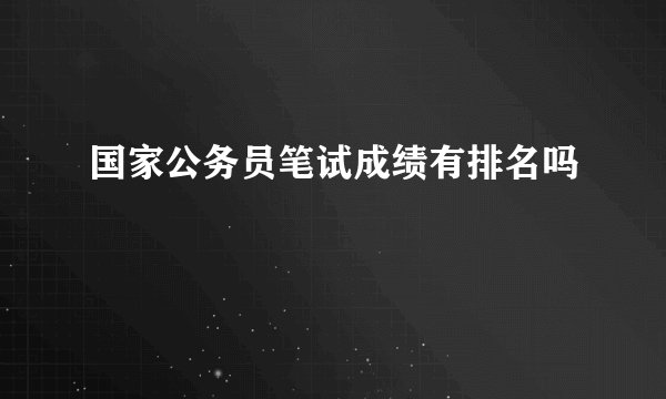 国家公务员笔试成绩有排名吗