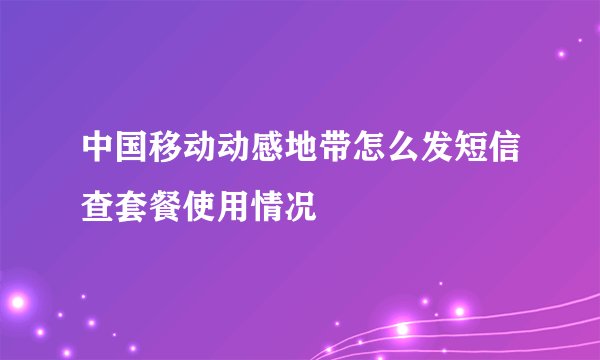 中国移动动感地带怎么发短信查套餐使用情况