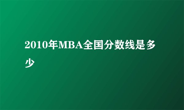 2010年MBA全国分数线是多少