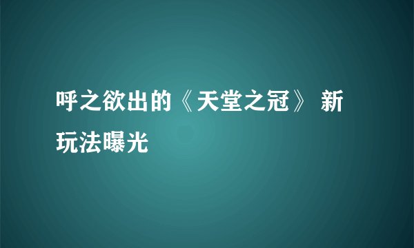 呼之欲出的《天堂之冠》 新玩法曝光