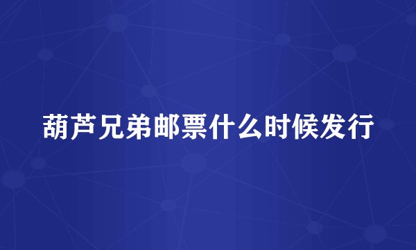葫芦兄弟邮票什么时候发行