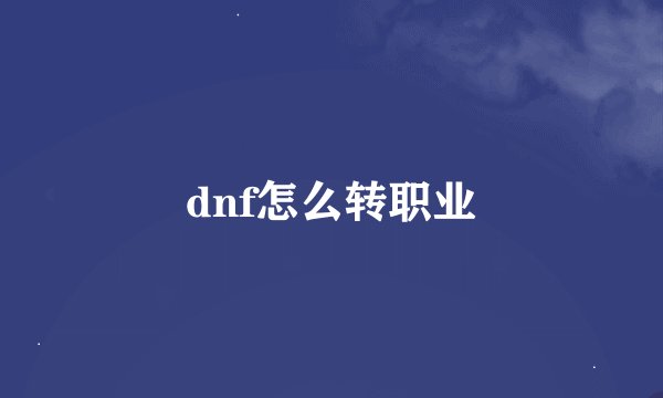 dnf怎么转职业