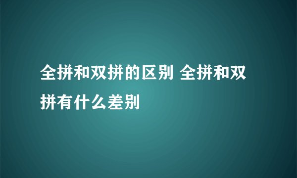 全拼和双拼的区别 全拼和双拼有什么差别