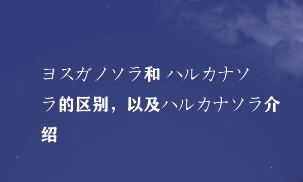 ヨスガノソラ和 ハルカナソラ的区别，以及ハルカナソラ介绍