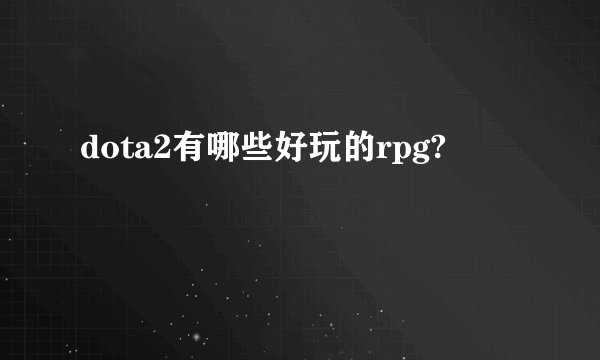 dota2有哪些好玩的rpg?