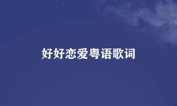 好好恋爱粤语歌词