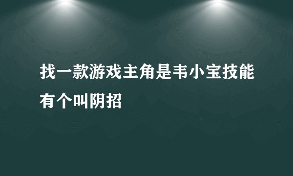 找一款游戏主角是韦小宝技能有个叫阴招
