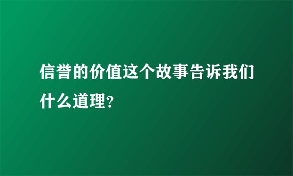 信誉的价值这个故事告诉我们什么道理？