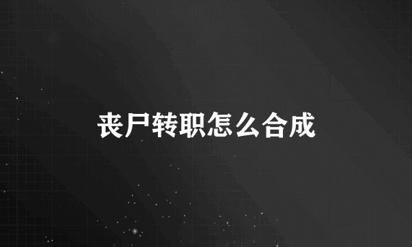 丧尸转职怎么合成