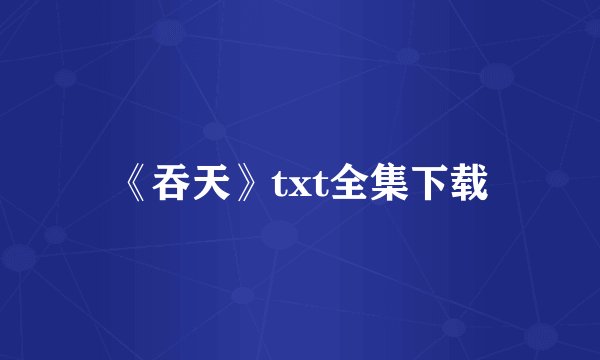 《吞天》txt全集下载