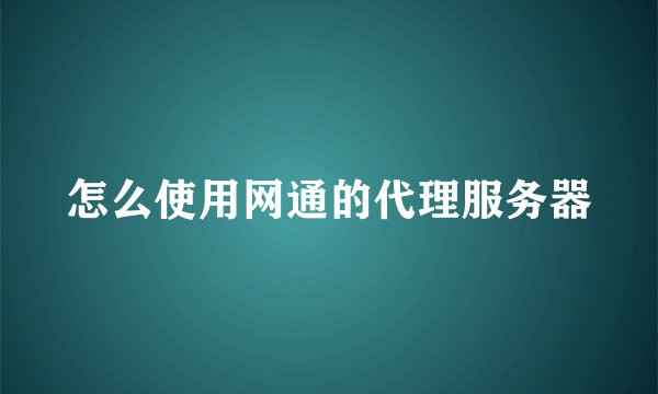 怎么使用网通的代理服务器