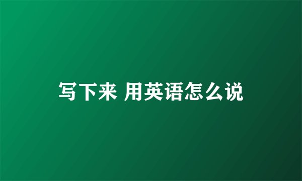 写下来 用英语怎么说