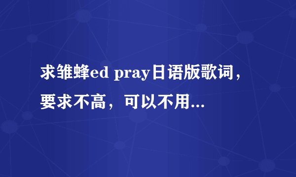 求雏蜂ed pray日语版歌词，要求不高，可以不用标注假名和罗马音，非常感谢
