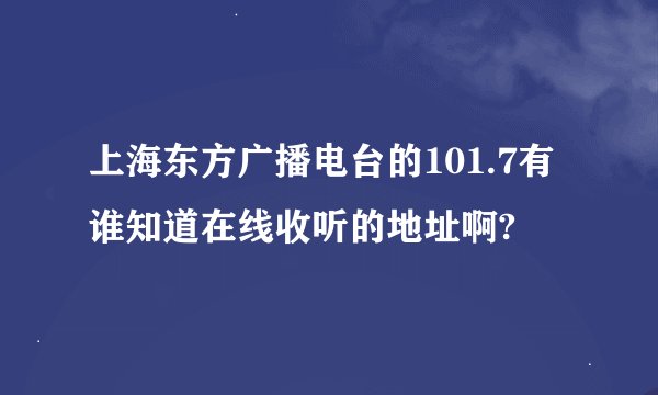 上海东方广播电台的101.7有谁知道在线收听的地址啊?
