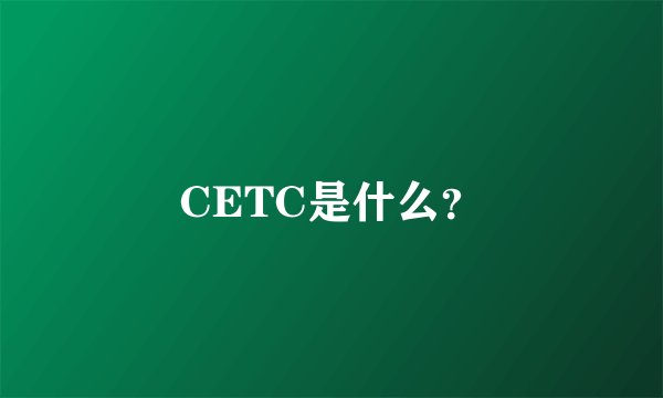 CETC是什么？