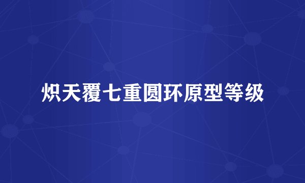 炽天覆七重圆环原型等级