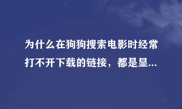 为什么在狗狗搜索电影时经常打不开下载的链接，都是显示“无法显示该网页”
