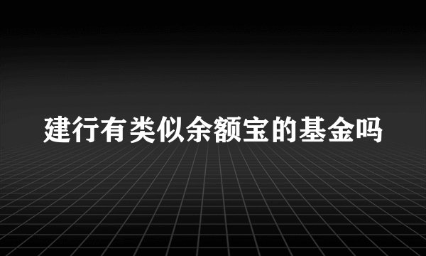 建行有类似余额宝的基金吗