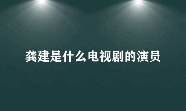 龚建是什么电视剧的演员