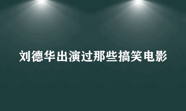 刘德华出演过那些搞笑电影