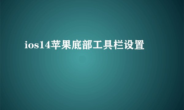 ios14苹果底部工具栏设置