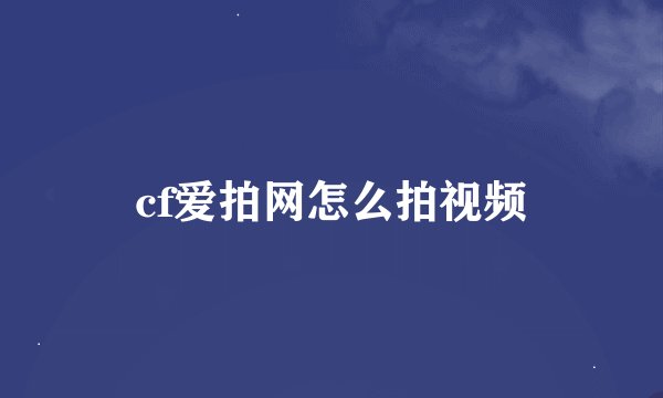 cf爱拍网怎么拍视频