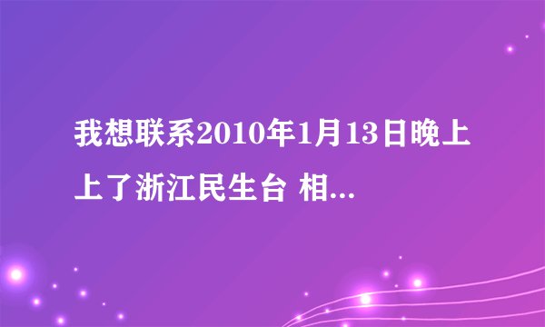 我想联系2010年1月13日晚上上了浙江民生台 相亲才会赢的湖北人.
