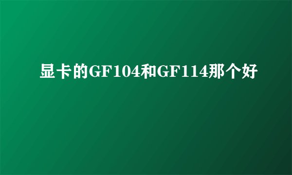 显卡的GF104和GF114那个好