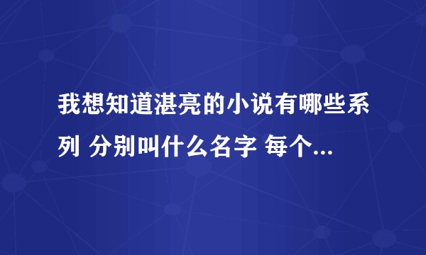 我想知道湛亮的小说有哪些系列 分别叫什么名字 每个系列分别有哪些书 详细一点啊 大家帮帮忙