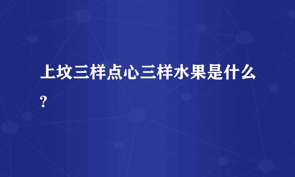 上坟三样点心三样水果是什么?