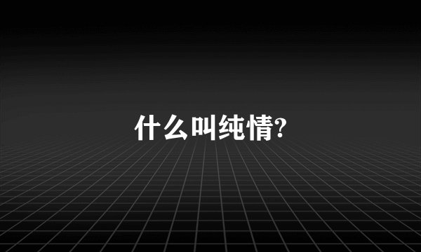 什么叫纯情?