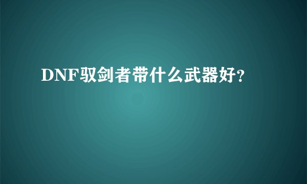DNF驭剑者带什么武器好？