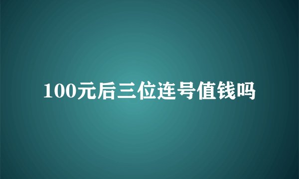100元后三位连号值钱吗
