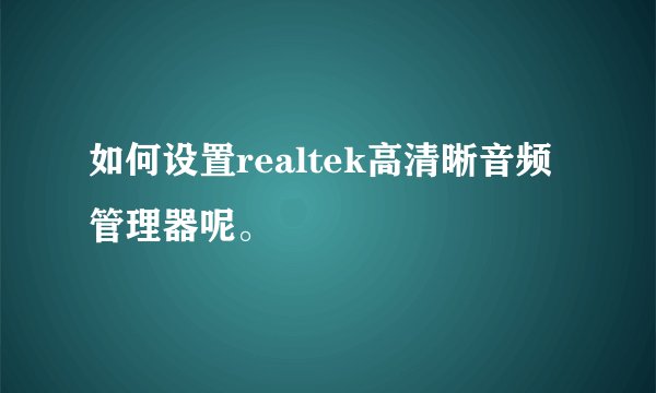 如何设置realtek高清晰音频管理器呢。