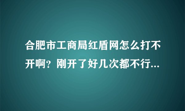 合肥市工商局红盾网怎么打不开啊？刚开了好几次都不行？年检材料提交一个星期还没有审核不明原因？